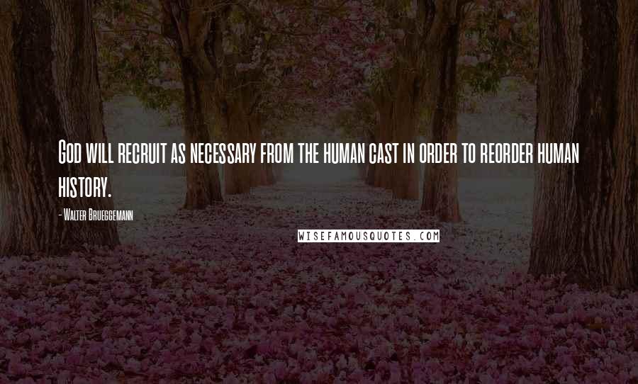 Walter Brueggemann Quotes: God will recruit as necessary from the human cast in order to reorder human history.