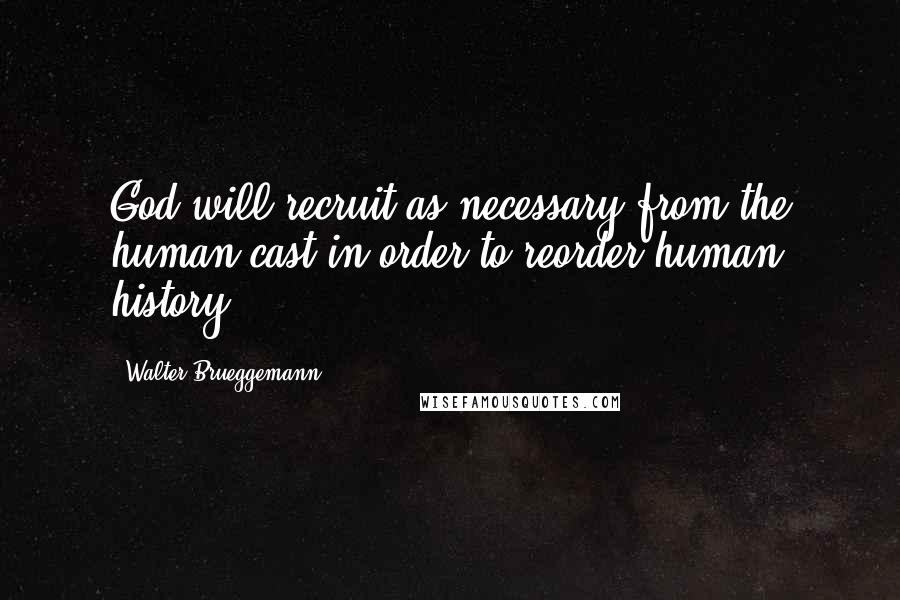 Walter Brueggemann Quotes: God will recruit as necessary from the human cast in order to reorder human history.