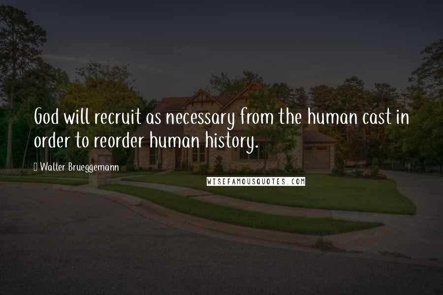 Walter Brueggemann Quotes: God will recruit as necessary from the human cast in order to reorder human history.