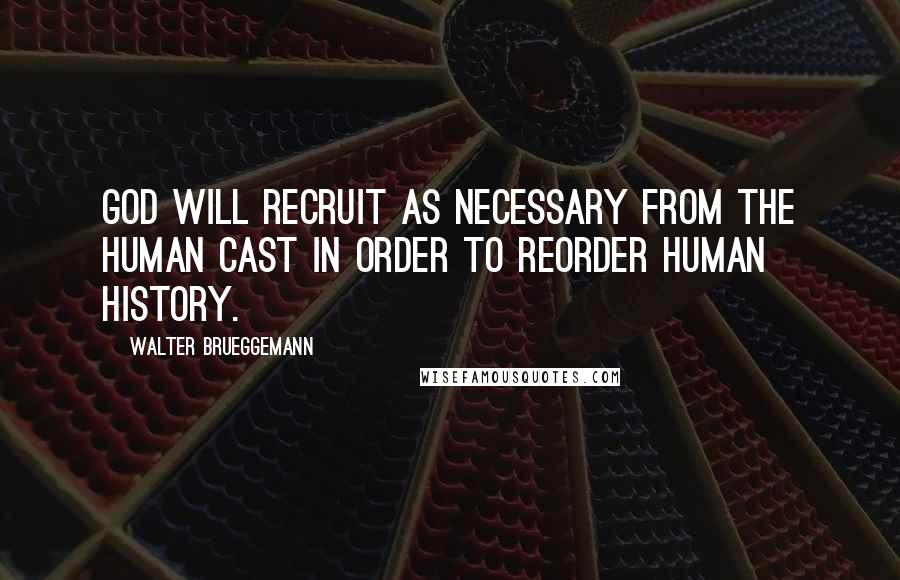 Walter Brueggemann Quotes: God will recruit as necessary from the human cast in order to reorder human history.