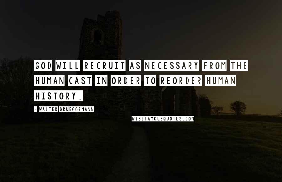 Walter Brueggemann Quotes: God will recruit as necessary from the human cast in order to reorder human history.