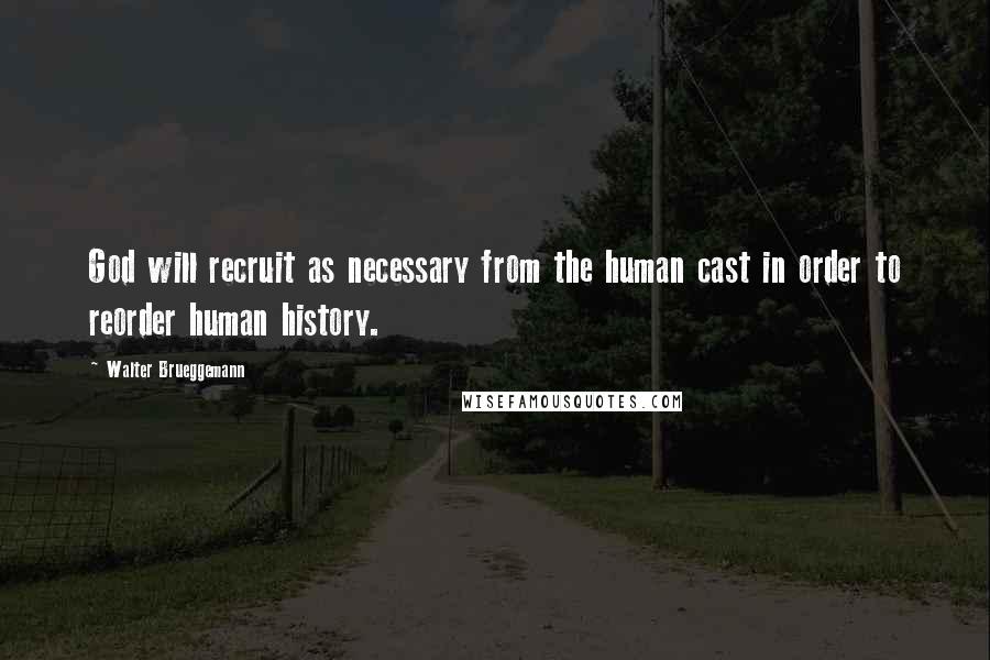 Walter Brueggemann Quotes: God will recruit as necessary from the human cast in order to reorder human history.