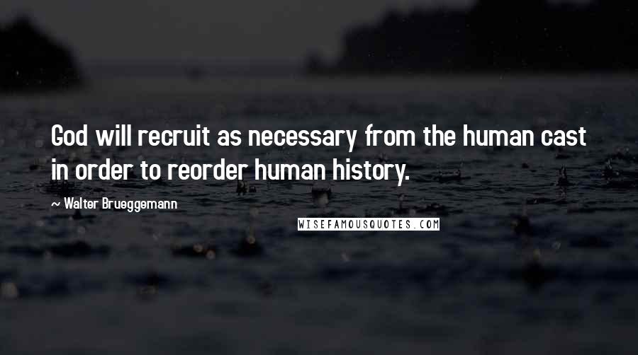 Walter Brueggemann Quotes: God will recruit as necessary from the human cast in order to reorder human history.