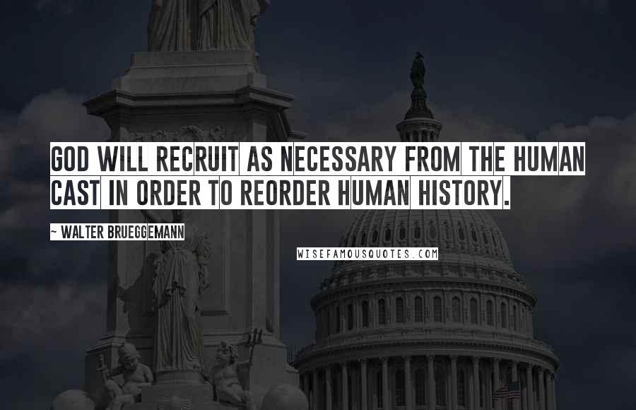 Walter Brueggemann Quotes: God will recruit as necessary from the human cast in order to reorder human history.