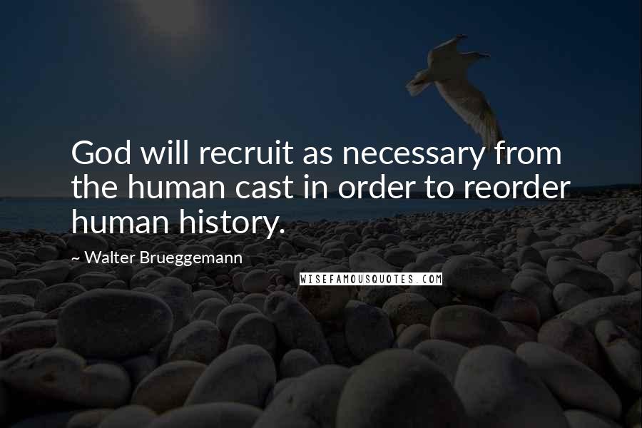 Walter Brueggemann Quotes: God will recruit as necessary from the human cast in order to reorder human history.