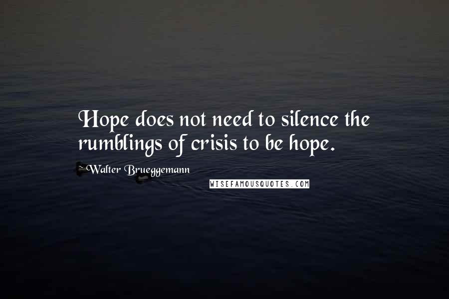 Walter Brueggemann Quotes: Hope does not need to silence the rumblings of crisis to be hope.