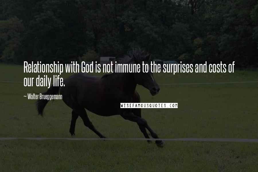 Walter Brueggemann Quotes: Relationship with God is not immune to the surprises and costs of our daily life.