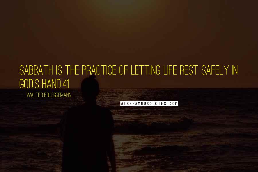 Walter Brueggemann Quotes: Sabbath is the practice of letting life rest safely in God's hand.41