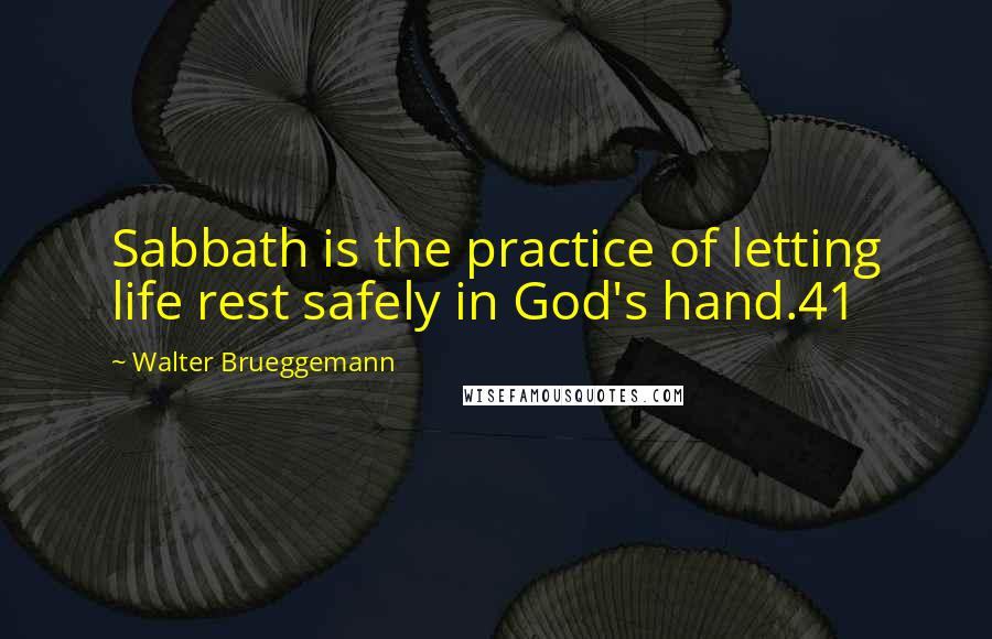Walter Brueggemann Quotes Sabbath Is The Practice Of Letting Life Rest Safely In God 039 S Hand 41