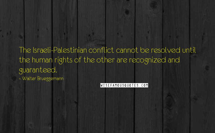 Walter Brueggemann Quotes: The Israeli-Palestinian conflict cannot be resolved until the human rights of the other are recognized and guaranteed.