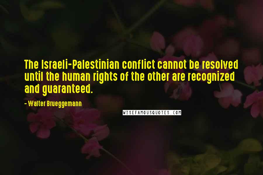 Walter Brueggemann Quotes: The Israeli-Palestinian conflict cannot be resolved until the human rights of the other are recognized and guaranteed.