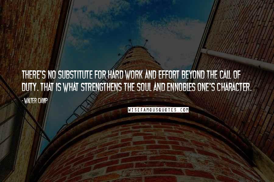 Walter Camp Quotes: There's no substitute for hard work and effort beyond the call of duty. That is what strengthens the soul and ennobles one's character.