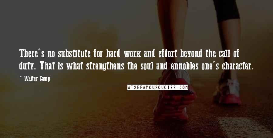 Walter Camp Quotes: There's no substitute for hard work and effort beyond the call of duty. That is what strengthens the soul and ennobles one's character.