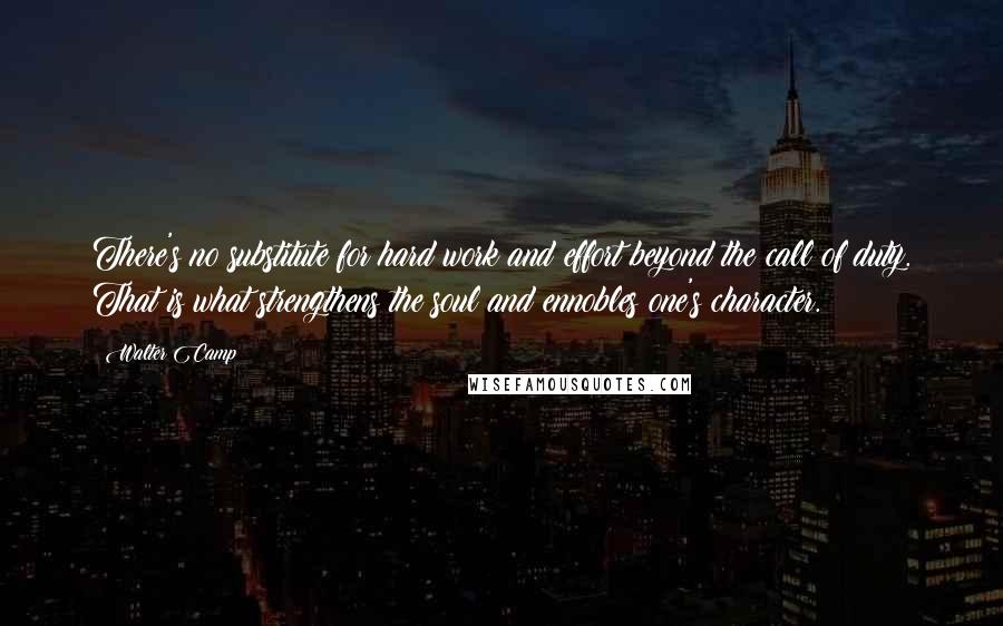 Walter Camp Quotes: There's no substitute for hard work and effort beyond the call of duty. That is what strengthens the soul and ennobles one's character.