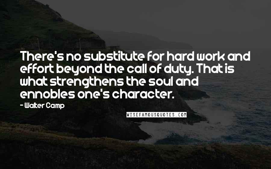 Walter Camp Quotes: There's no substitute for hard work and effort beyond the call of duty. That is what strengthens the soul and ennobles one's character.