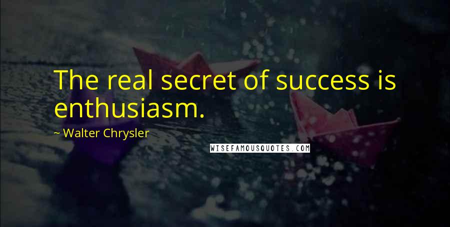 Walter Chrysler Quotes: The real secret of success is enthusiasm.