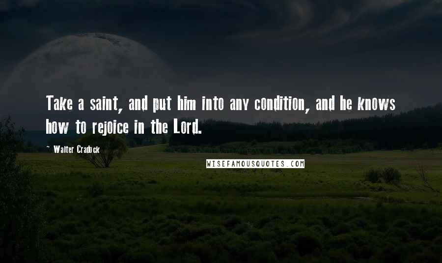 Walter Cradock Quotes: Take a saint, and put him into any condition, and he knows how to rejoice in the Lord.