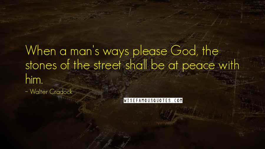 Walter Cradock Quotes: When a man's ways please God, the stones of the street shall be at peace with him.