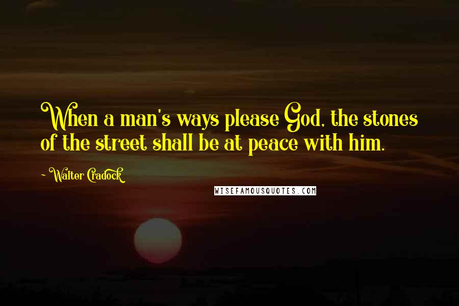 Walter Cradock Quotes: When a man's ways please God, the stones of the street shall be at peace with him.