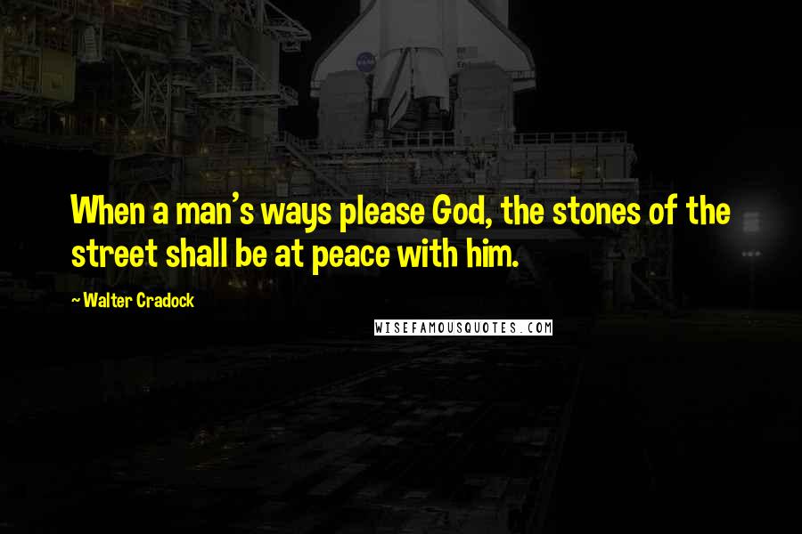 Walter Cradock Quotes: When a man's ways please God, the stones of the street shall be at peace with him.