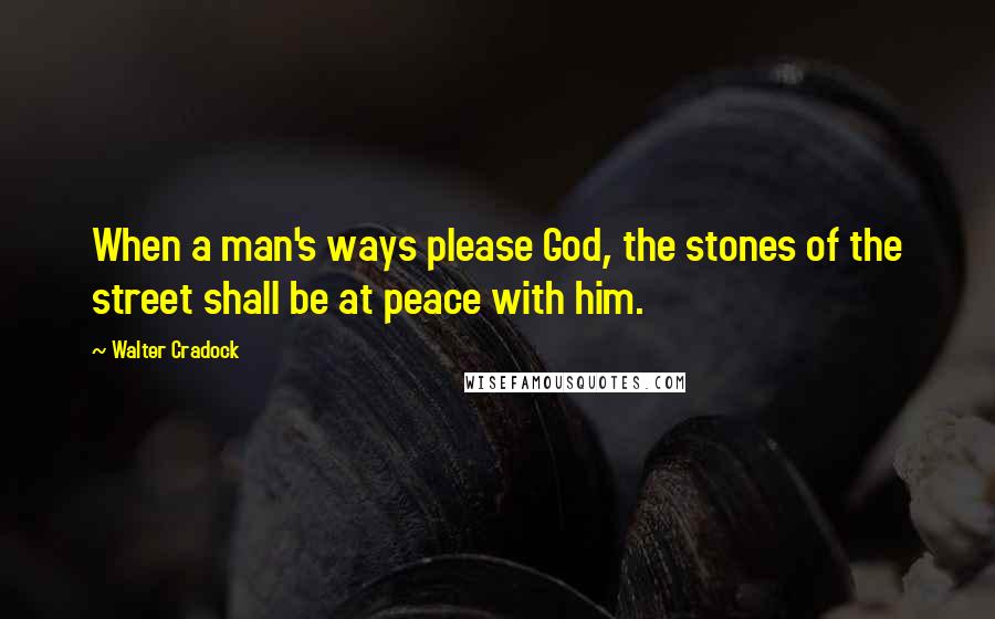 Walter Cradock Quotes: When a man's ways please God, the stones of the street shall be at peace with him.