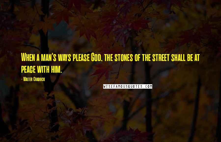 Walter Cradock Quotes: When a man's ways please God, the stones of the street shall be at peace with him.