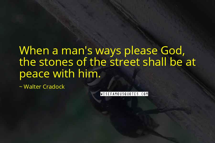 Walter Cradock Quotes: When a man's ways please God, the stones of the street shall be at peace with him.