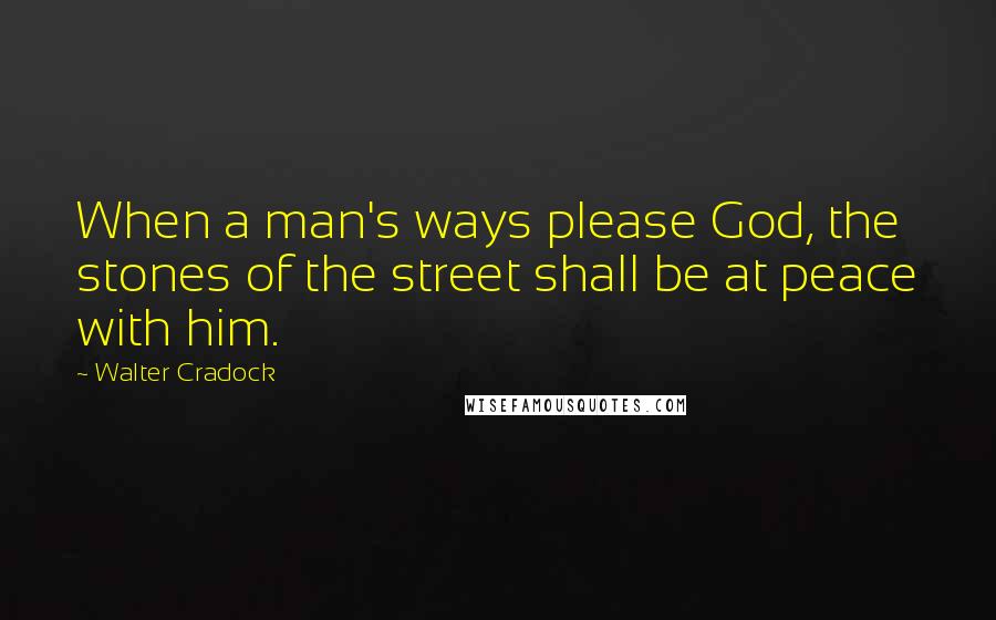 Walter Cradock Quotes: When a man's ways please God, the stones of the street shall be at peace with him.