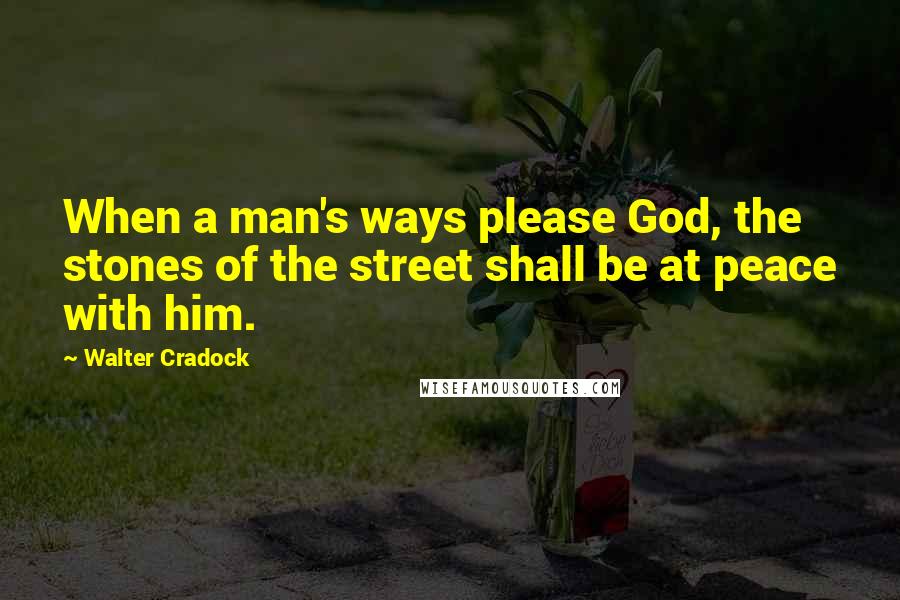 Walter Cradock Quotes: When a man's ways please God, the stones of the street shall be at peace with him.