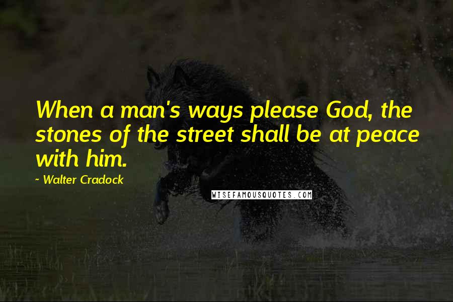 Walter Cradock Quotes: When a man's ways please God, the stones of the street shall be at peace with him.