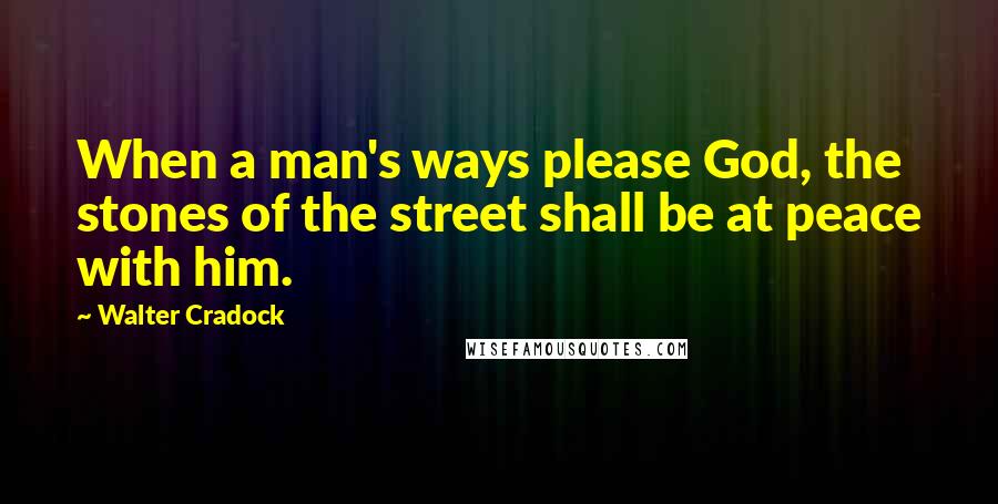 Walter Cradock Quotes: When a man's ways please God, the stones of the street shall be at peace with him.