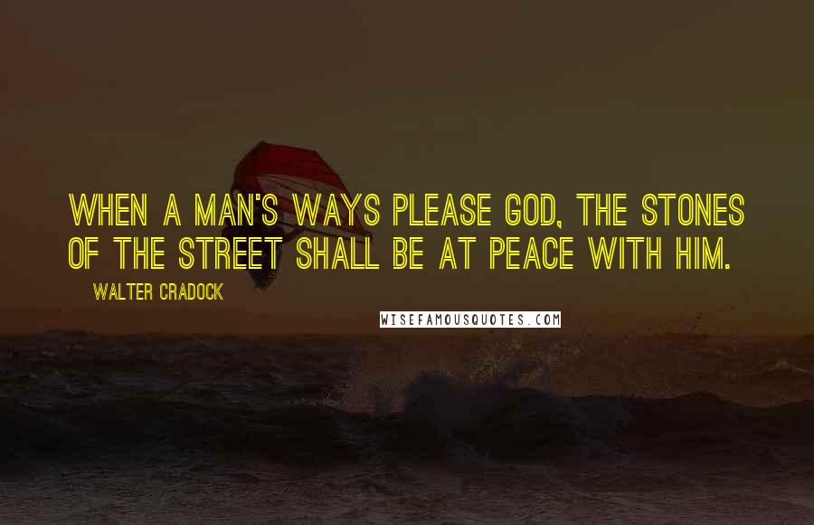 Walter Cradock Quotes: When a man's ways please God, the stones of the street shall be at peace with him.