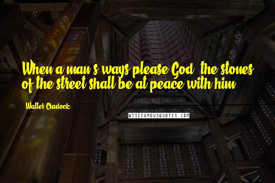 Walter Cradock Quotes: When a man's ways please God, the stones of the street shall be at peace with him.