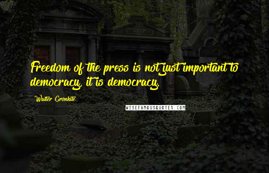 Walter Cronkite Quotes: Freedom of the press is not just important to democracy, it is democracy.