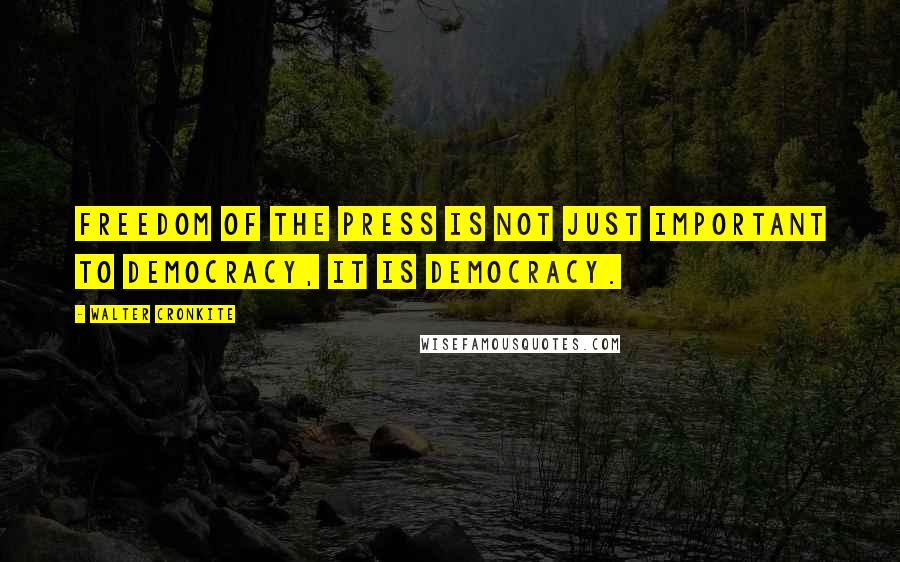 Walter Cronkite Quotes: Freedom of the press is not just important to democracy, it is democracy.