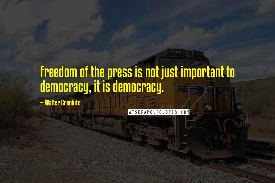 Walter Cronkite Quotes: Freedom of the press is not just important to democracy, it is democracy.