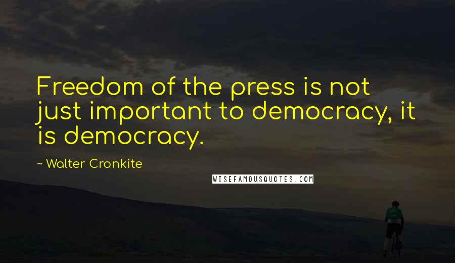 Walter Cronkite Quotes: Freedom of the press is not just important to democracy, it is democracy.