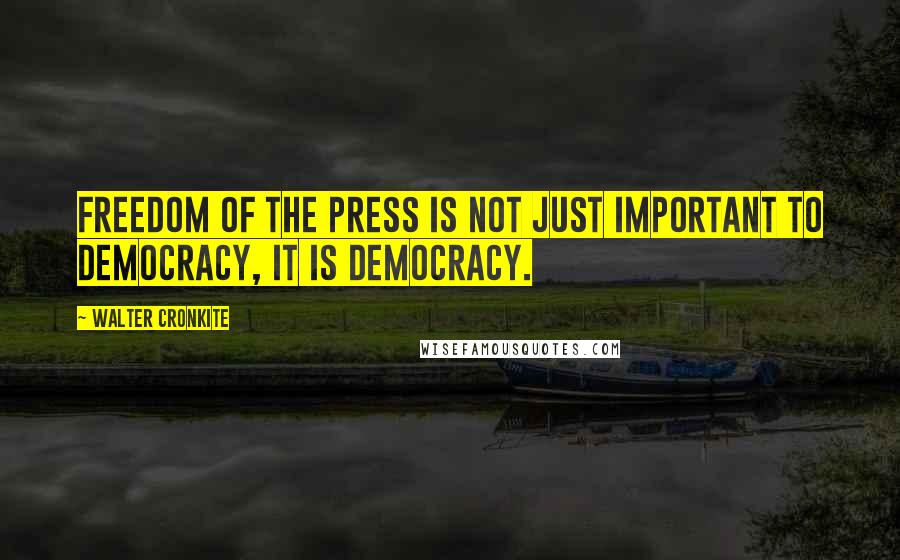 Walter Cronkite Quotes: Freedom of the press is not just important to democracy, it is democracy.