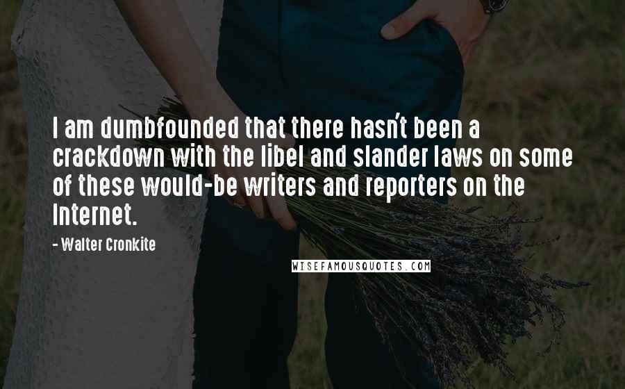 Walter Cronkite Quotes: I am dumbfounded that there hasn't been a crackdown with the libel and slander laws on some of these would-be writers and reporters on the Internet.