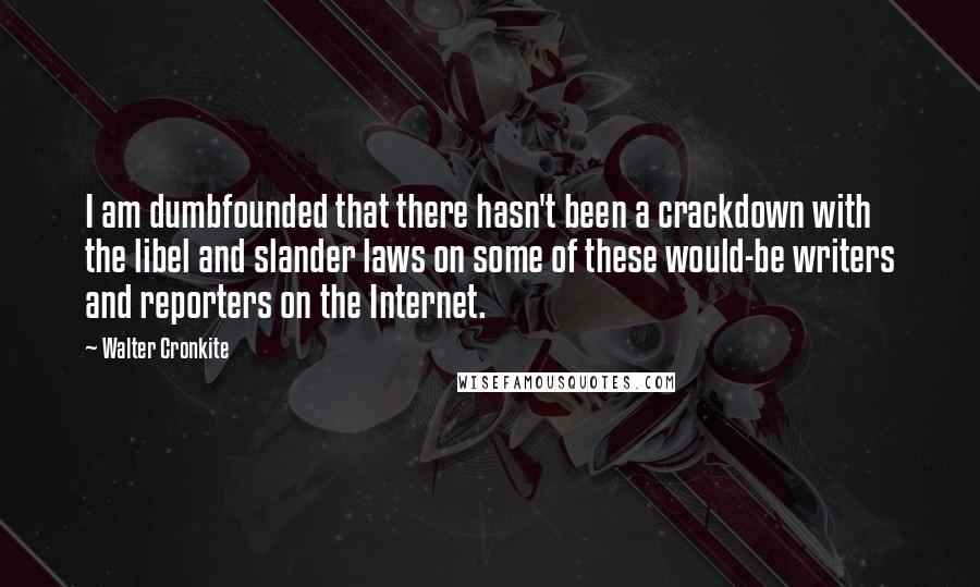 Walter Cronkite Quotes: I am dumbfounded that there hasn't been a crackdown with the libel and slander laws on some of these would-be writers and reporters on the Internet.