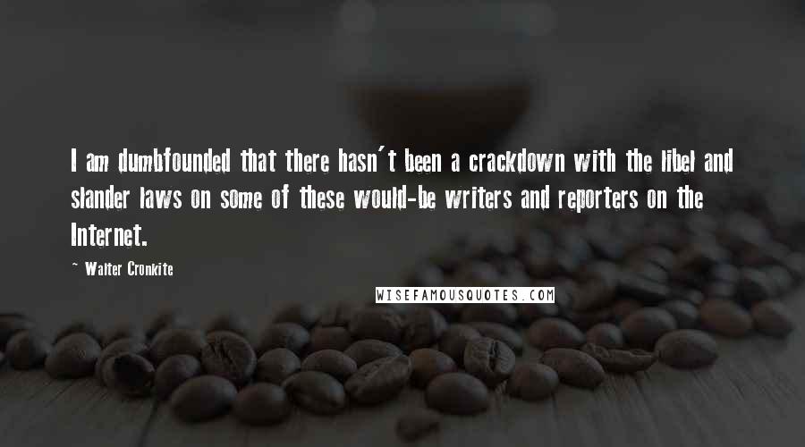 Walter Cronkite Quotes: I am dumbfounded that there hasn't been a crackdown with the libel and slander laws on some of these would-be writers and reporters on the Internet.