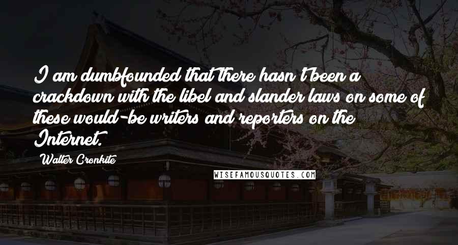 Walter Cronkite Quotes: I am dumbfounded that there hasn't been a crackdown with the libel and slander laws on some of these would-be writers and reporters on the Internet.