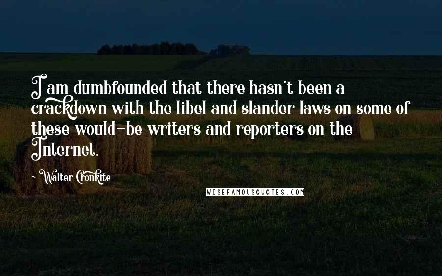Walter Cronkite Quotes: I am dumbfounded that there hasn't been a crackdown with the libel and slander laws on some of these would-be writers and reporters on the Internet.