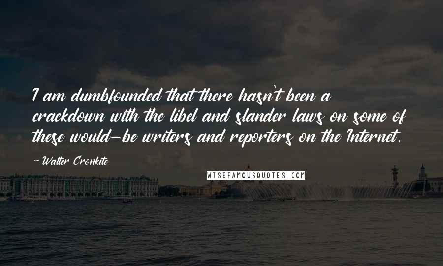 Walter Cronkite Quotes: I am dumbfounded that there hasn't been a crackdown with the libel and slander laws on some of these would-be writers and reporters on the Internet.