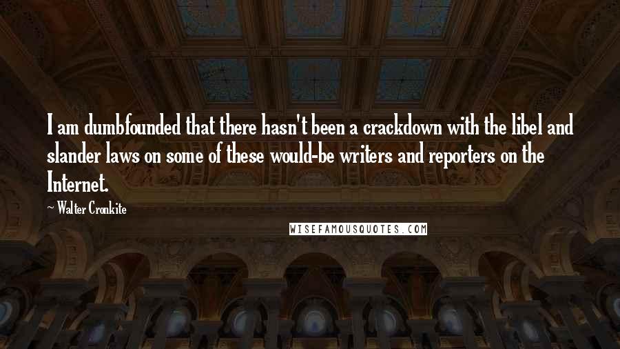 Walter Cronkite Quotes: I am dumbfounded that there hasn't been a crackdown with the libel and slander laws on some of these would-be writers and reporters on the Internet.