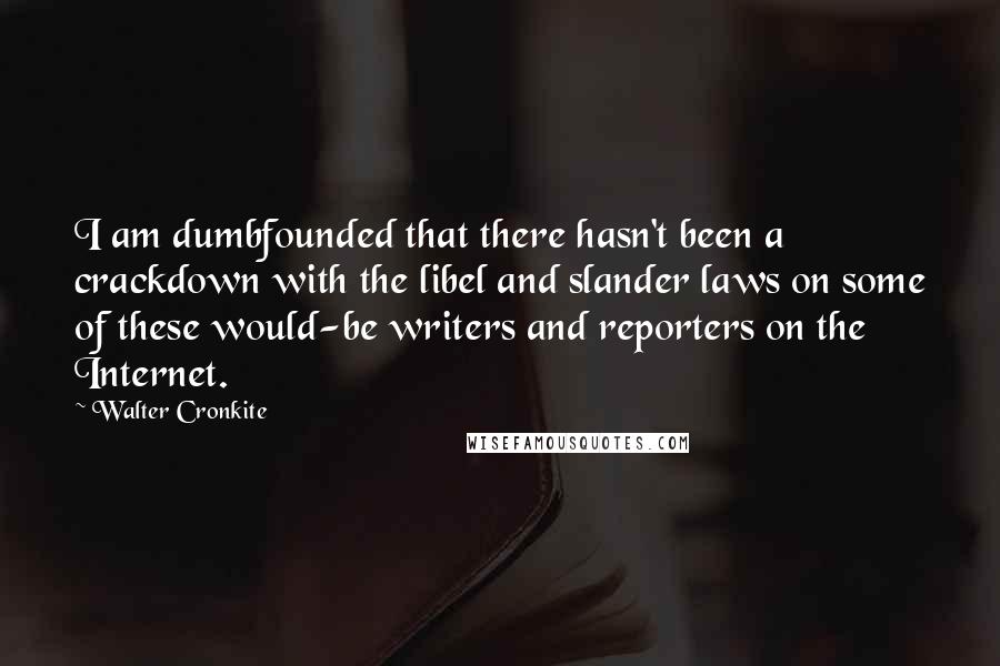 Walter Cronkite Quotes: I am dumbfounded that there hasn't been a crackdown with the libel and slander laws on some of these would-be writers and reporters on the Internet.