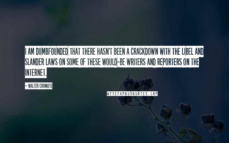 Walter Cronkite Quotes: I am dumbfounded that there hasn't been a crackdown with the libel and slander laws on some of these would-be writers and reporters on the Internet.