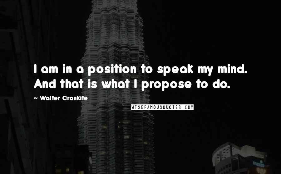 Walter Cronkite Quotes: I am in a position to speak my mind. And that is what I propose to do.