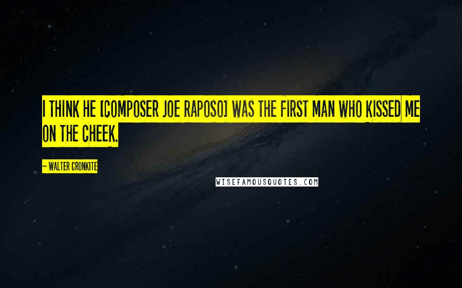 Walter Cronkite Quotes: I think he [composer Joe Raposo] was the first man who kissed me on the cheek.
