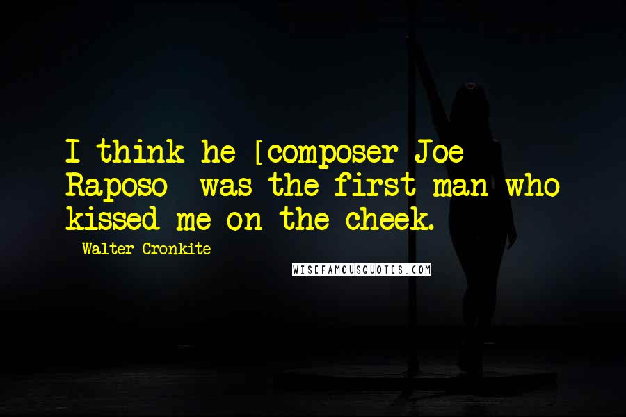 Walter Cronkite Quotes: I think he [composer Joe Raposo] was the first man who kissed me on the cheek.